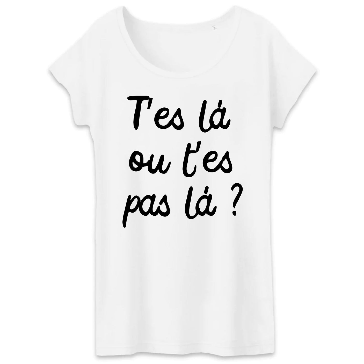 T-Shirt Femme T'es là ou t'es pas là