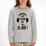 Sweat Enfant Je ne t'entends pas je joue Gris