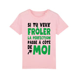 T-Shirt Enfant Si tu veux frôler la perfection passe à côté de moi 