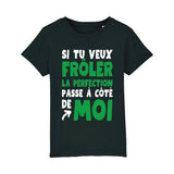 T-Shirt Enfant Si tu veux frôler la perfection passe à côté de moi 