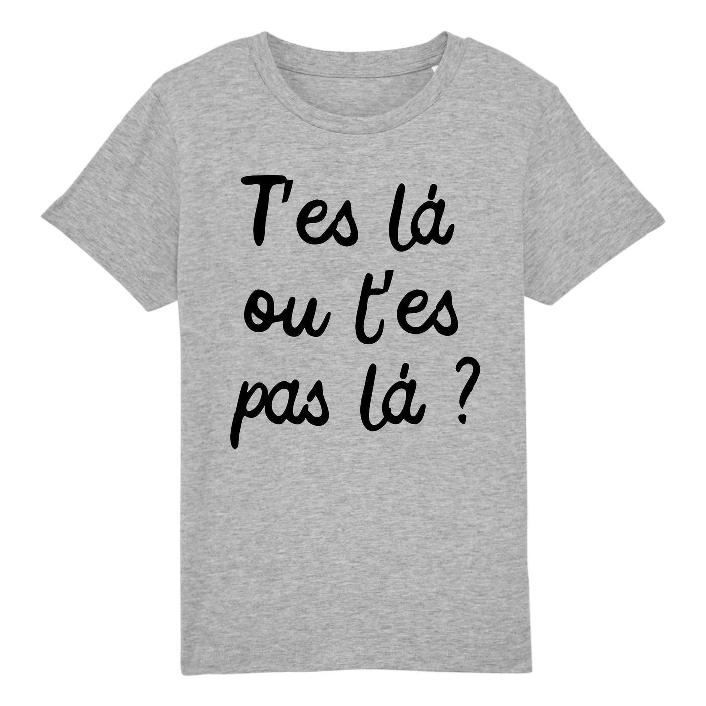 T-Shirt Enfant T'es là ou t'es pas là 