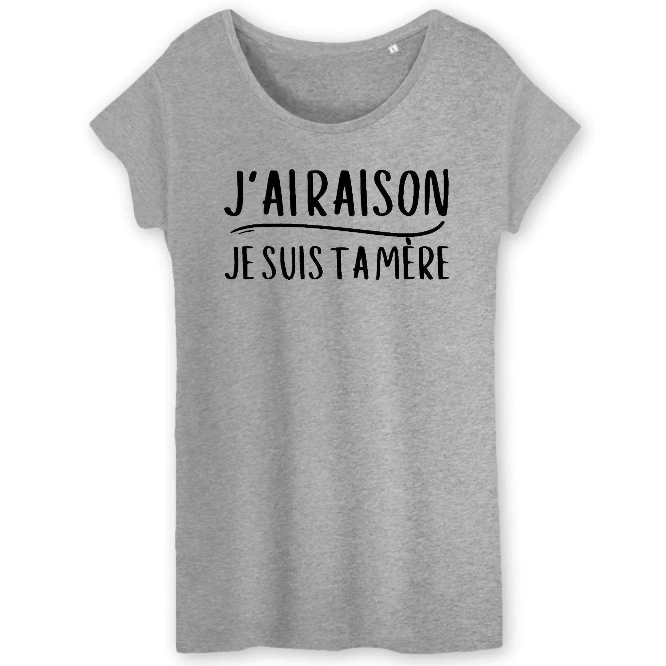 T-Shirt Femme J'ai raison je suis ta mère 