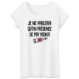 T-Shirt Femme Je ne parlerai qu'en présence de ma vodka 