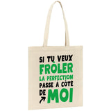 Tote bag Si tu veux frôler la perfection passe à côté de moi 